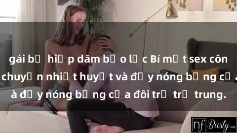 gái bị hiếp dâm bạo lực Bí mật sex công viên: Những câu chuyện nhiệt huyết và đầy nóng bỏng của đôi trẻ trẻ trung.