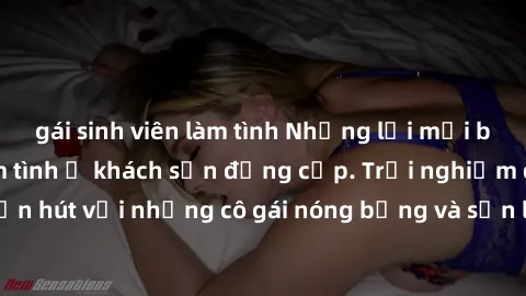 gái sinh viên làm tình Những lời mời bí mật: Gái Việt làm tình ở khách sạn đẳng cấp. Trải nghiệm độc đáo và cuốn hút với những cô gái nóng bỏng và sẵn lòng thỏa mãn mọi nhu cầu của bạn.