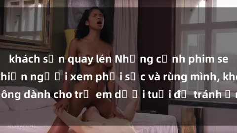 khách sạn quay lén Những cảnh phim sex bạo dâm nhóm khiến người xem phải sốc và rùng mình, không dành cho trẻ em dưới tuổi để tránh ảnh hưởng tiêu cực.