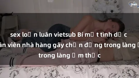 sex loạn luân vietsub Bí mật tình dục giữa nhân viên nhà hàng gây chấn động trong làng ẩm thực