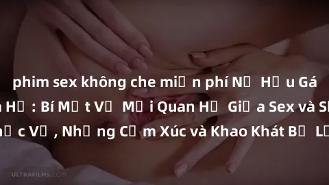 phim sex không che miễn phí Nữ Hầu Gái và Cuộc Sống Của Họ: Bí Mật Về Mối Quan Hệ Giữa Sex và Sự Phục Vụ, Những Cảm Xúc và Khao Khát Bị Lẫn Lộn Trong Lĩnh Vực Này.