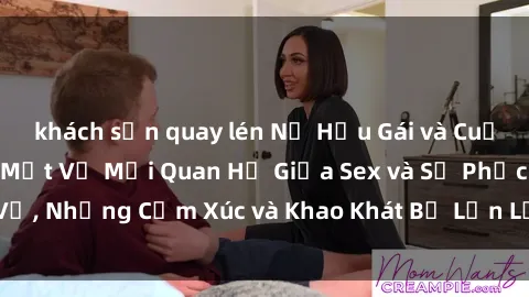 khách sạn quay lén Nữ Hầu Gái và Cuộc Sống Của Họ: Bí Mật Về Mối Quan Hệ Giữa Sex và Sự Phục Vụ, Những Cảm Xúc và Khao Khát Bị Lẫn Lộn Trong Lĩnh Vực Này.
