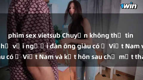 phim sex vietsub Chuyện không thể tin nổi: Gái Tây quan hệ với người đàn ông giàu có ở Việt Nam và kết hôn sau chỉ một tháng