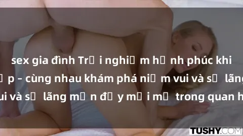 sex gia đình Trải nghiệm hạnh phúc khi làm tình với gái đẹp – cùng nhau khám phá niềm vui và sự lãng mạn đầy mới mẻ trong quan hệ của bạn.