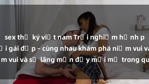 sex thư ký việt nam Trải nghiệm hạnh phúc khi làm tình với gái đẹp – cùng nhau khám phá niềm vui và sự lãng mạn đầy mới mẻ trong quan hệ của bạn.