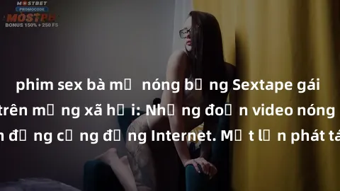 phim sex bà mẹ nóng bỏng Sextape gái Việt Nam gây sốt trên mạng xã hội: Những đoạn video nóng nực kỳ gây chấn động cộng đồng Internet. Một lần phát tán đã khiến người xem không thể rời mắt.