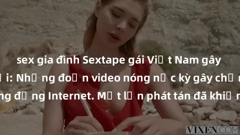 sex gia đình Sextape gái Việt Nam gây sốt trên mạng xã hội: Những đoạn video nóng nực kỳ gây chấn động cộng đồng Internet. Một lần phát tán đã khiến người xem không thể rời mắt.