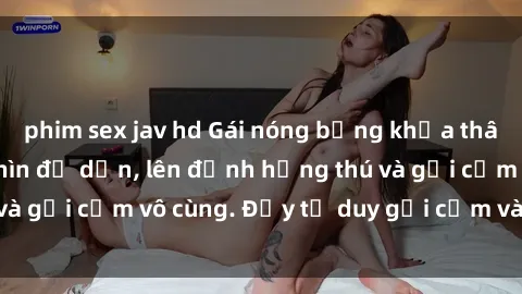 phim sex jav hd Gái nóng bỏng khỏa thân khiến mọi ánh nhìn đổ dồn, lên đỉnh hứng thú và gợi cảm vô cùng. Đầy tư duy gợi cảm và quyến rũ.