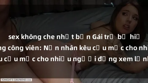 sex không che nhật bản Gái trẻ bị hiếp dâm bạo lực trong công viên: Nạn nhân kêu cứu mặc cho nhiều người đứng xem lạnh lùng