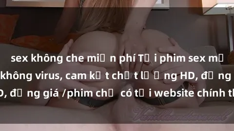 sex không che miễn phí Tải phim sex mới nhất cực nhanh không virus, cam kết chất lượng HD, đồng giá /phim chỉ có tại website chính thức. Đặt ngay!