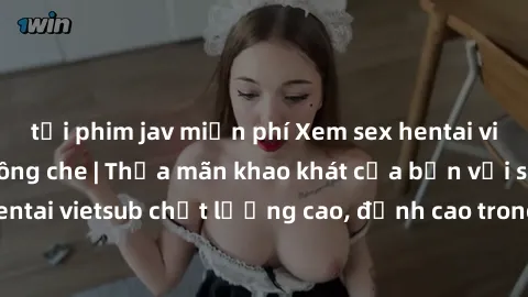 tải phim jav miễn phí Xem sex hentai vietsub cực hot, không che | Thỏa mãn khao khát của bạn với series hentai vietsub chất lượng cao, đỉnh cao trong thể loại anime không che.
