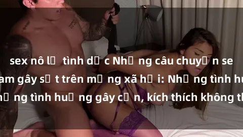 sex nô lệ tình dục Những câu chuyện sex sinh viên Việt Nam gây sốt trên mạng xã hội: Những tình huống gây cấn, kích thích không thể bỏ qua