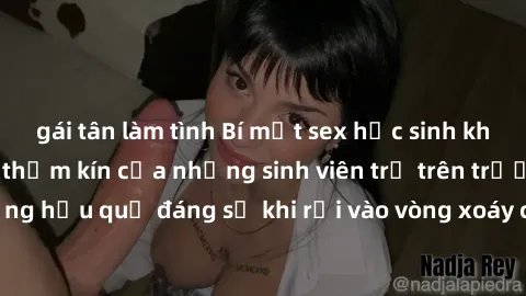 gái tân làm tình Bí mật sex học sinh không che: Cuộc sống thầm kín của những sinh viên trẻ trên trường. Những hậu quả đáng sợ khi rơi vào vòng xoáy của tình dục từ tuổi mới lớn.