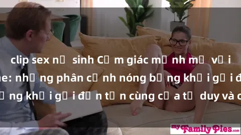 clip sex nữ sinh Cảm giác mạnh mẽ với sex BDSM không che: những phân cảnh nóng bỏng khơi gợi đến tận cùng của tư duy và cơ thể.