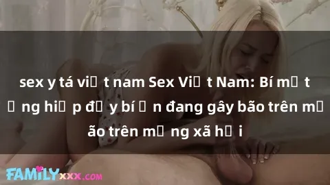 sex y tá việt nam Sex Việt Nam: Bí mật về vụ cưỡng hiếp đầy bí ẩn đang gây bão trên mạng xã hội