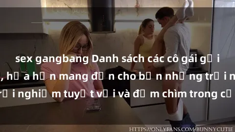 sex gangbang Danh sách các cô gái gọi Việt Nam hấp dẫn, hứa hẹn mang đến cho bạn những trải nghiệm tuyệt vời và đắm chìm trong cảm xúc tuyệt vời.