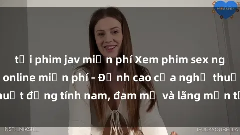 tải phim jav miễn phí Xem phim sex người Pháp vietsub online miễn phí - Đỉnh cao của nghệ thuật đồng tính nam, đam mỹ và lãng mạn từ xứ sở hoa hồng!