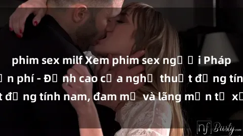 phim sex milf Xem phim sex người Pháp vietsub online miễn phí - Đỉnh cao của nghệ thuật đồng tính nam, đam mỹ và lãng mạn từ xứ sở hoa hồng!