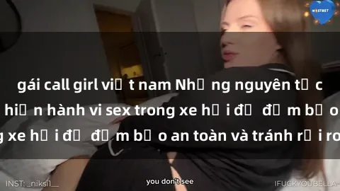 gái call girl việt nam Những nguyên tắc cần nhớ khi thực hiện hành vi sex trong xe hơi để đảm bảo an toàn và tránh rủi ro.