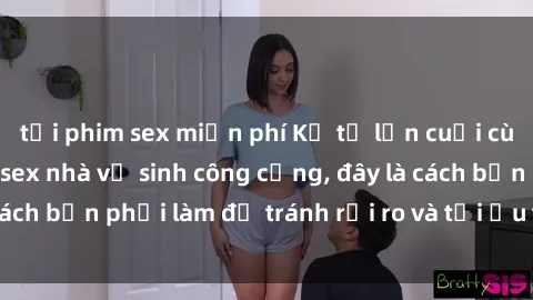 tải phim sex miễn phí Kể từ lần cuối cùng bạn thực hành sex nhà vệ sinh công cộng, đây là cách bạn phải làm để tránh rủi ro và tối ưu trải nghiệm.