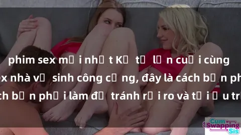 phim sex mới nhất Kể từ lần cuối cùng bạn thực hành sex nhà vệ sinh công cộng, đây là cách bạn phải làm để tránh rủi ro và tối ưu trải nghiệm.