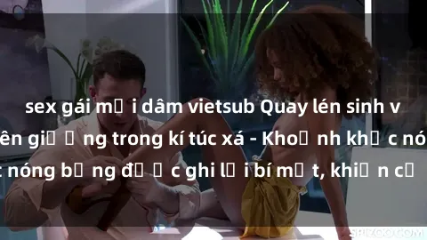 sex gái mại dâm vietsub Quay lén sinh viên làm tình ngay trên giường trong kí túc xá - Khoảnh khắc nóng bỏng được ghi lại bí mật, khiến cả trường học xôn xao.