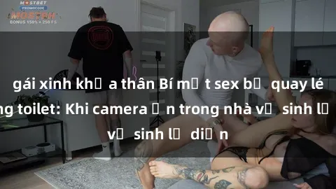 gái xinh khỏa thân Bí mật sex bị quay lén trong toilet: Khi camera ẩn trong nhà vệ sinh lộ diện