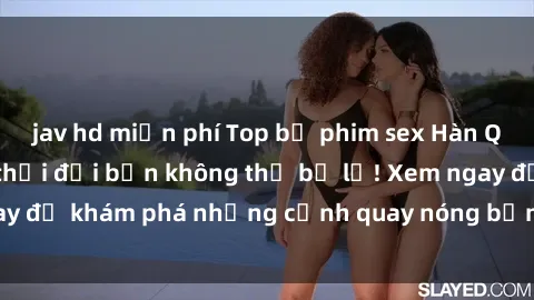 jav hd miễn phí Top bộ phim sex Hàn Quốc hot nhất mọi thời đại bạn không thể bỏ lỡ! Xem ngay để khám phá những cảnh quay nóng bỏng, đầy nghẹt thở!