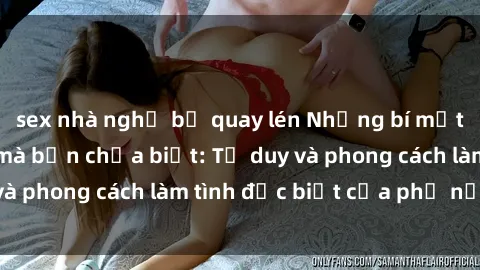 sex nhà nghỉ bị quay lén Những bí mật về sex gái Nga mà bạn chưa biết: Tư duy và phong cách làm tình đặc biệt của phụ nữ Nga