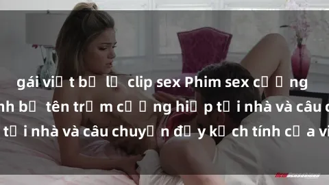 gái việt bị lộ clip sex Phim sex cưỡng hiếp vietsub: Nữ sinh bị tên trộm cưỡng hiếp tại nhà và câu chuyện đầy kịch tính của vietsub