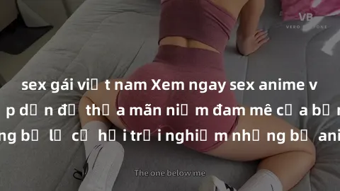 sex gái việt nam Xem ngay sex anime vietsub cực hot và hấp dẫn để thỏa mãn niềm đam mê của bạn! Đừng bỏ lỡ cơ hội trải nghiệm những bộ anime đỉnh cao chỉ có tại đây!