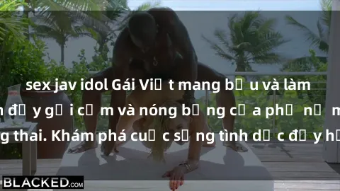 sex jav idol Gái Việt mang bầu và làm tình: Màn trình diễn đầy gợi cảm và nóng bỏng của phụ nữ mang thai. Khám phá cuộc sống tình dục đầy hấp dẫn và mới lạ của họ!