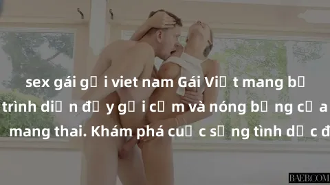 sex gái gọi viet nam Gái Việt mang bầu và làm tình: Màn trình diễn đầy gợi cảm và nóng bỏng của phụ nữ mang thai. Khám phá cuộc sống tình dục đầy hấp dẫn và mới lạ của họ!