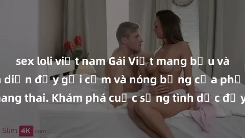 sex loli việt nam Gái Việt mang bầu và làm tình: Màn trình diễn đầy gợi cảm và nóng bỏng của phụ nữ mang thai. Khám phá cuộc sống tình dục đầy hấp dẫn và mới lạ của họ!