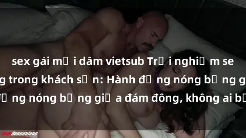 sex gái mại dâm vietsub Trải nghiệm sex sinh viên sôi động trong khách sạn: Hành động nóng bỏng giữa đám đông, không ai bị bỏ lỡ