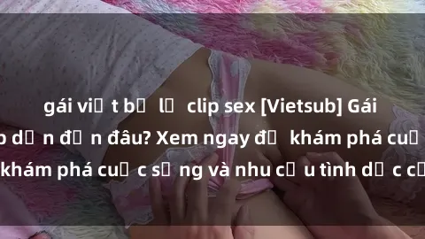 gái việt bị lộ clip sex [Vietsub] Gái mại dâm châu Á hấp dẫn đến đâu? Xem ngay để khám phá cuộc sống và nhu cầu tình dục của họ!