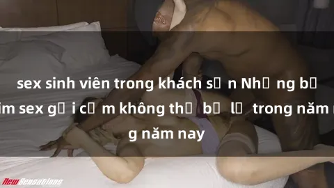 sex sinh viên trong khách sạn Những bộ phim sex gợi cảm không thể bỏ lỡ trong năm nay