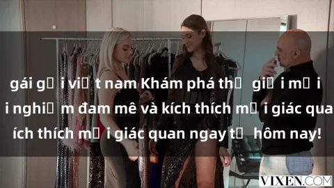 gái gọi việt nam Khám phá thế giới mới của sex online: trải nghiệm đam mê và kích thích mọi giác quan ngay từ hôm nay!