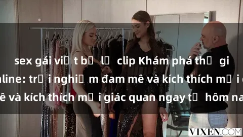 sex gái việt bị lộ clip Khám phá thế giới mới của sex online: trải nghiệm đam mê và kích thích mọi giác quan ngay từ hôm nay!