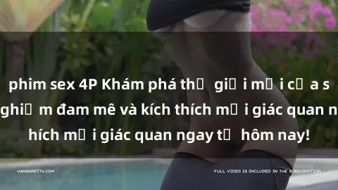 phim sex 4P Khám phá thế giới mới của sex online: trải nghiệm đam mê và kích thích mọi giác quan ngay từ hôm nay!