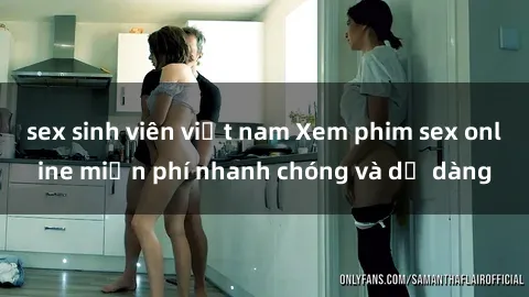 sex sinh viên việt nam Xem phim sex online miễn phí nhanh chóng và dễ dàng