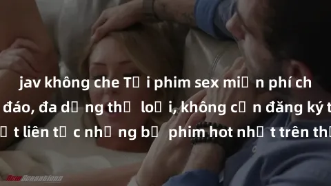 jav không che Tải phim sex miễn phí chất lượng cao độc đáo, đa dạng thể loại, không cần đăng ký tài khoản. Cập nhật liên tục những bộ phim hot nhất trên thị trường. Sự lựa chọn hàng đầu cho người yêu 