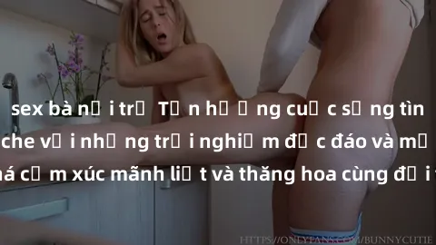 sex bà nội trợ Tận hưởng cuộc sống tình dục online không che với những trải nghiệm độc đáo và mới lạ. Khám phá cảm xúc mãnh liệt và thăng hoa cùng đối tác tại các trang web chuyên nghiệp.
