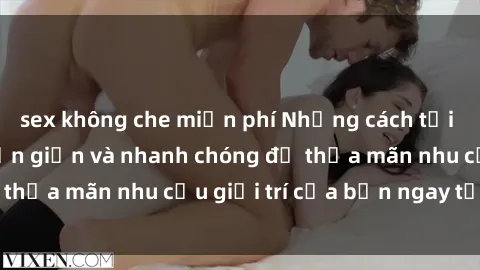 sex không che miễn phí Những cách tải phim sex về máy đơn giản và nhanh chóng để thỏa mãn nhu cầu giải trí của bạn ngay tại nhà