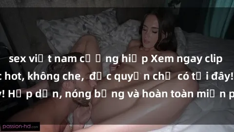 sex việt nam cưỡng hiếp Xem ngay clip sex không che cực hot, không che,  độc quyền chỉ có tại đây! Hấp dẫn, nóng bỏng và hoàn toàn miễn phí, không thể bỏ qua!