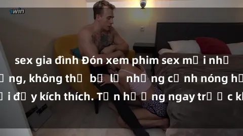 sex gia đình Đón xem phim sex mới nhất đang hot trên mạng, không thể bỏ lỡ những cảnh nóng hổi đầy kích thích. Tận hưởng ngay trước khi bị xoá chóng mặt!
