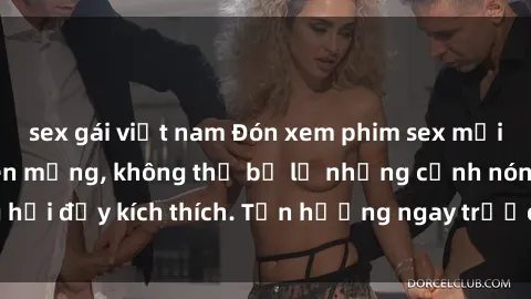 sex gái việt nam Đón xem phim sex mới nhất đang hot trên mạng, không thể bỏ lỡ những cảnh nóng hổi đầy kích thích. Tận hưởng ngay trước khi bị xoá chóng mặt!