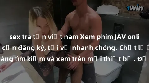 sex tra tấn việt nam Xem phim JAV online miễn phí không cần đăng ký, tải về nhanh chóng. Chất lượng HD, dễ dàng tìm kiếm và xem trên mọi thiết bị. Đặc biệt, không quảng cáo làm phiền.