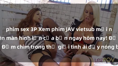 phim sex 3P Xem phim JAV vietsub mới nhất và hấp dẫn trên màn hình lớn của bạn ngay hôm nay! Đắm chìm trong thế giới tình ái đầy nóng bỏng và kích thích.