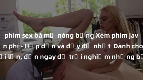 phim sex bà mẹ nóng bỏng Xem phim jav full HD online miễn phí - Hấp dẫn và đầy đủ nhất  Dành cho người lớn, đến ngay để trải nghiệm những bộ phim hấp dẫn và hấp dẫn.